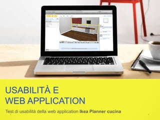 USABILITÀ E
WEB APPLICATION
Test di usabilità della web application Ikea Planner cucina
 