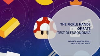 THE FICKLE HANDS
OF FATE
TEST DI ERGONOMIA
FARGNOLI MARTINA 821011
TRIVERI MAXIME 819191
 