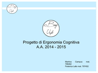 Progetto di Ergonomia Cognitiva
A.A. 2014 - 2015
Martina Campus mat.
796462
Federica Lallo mat. 797452
 