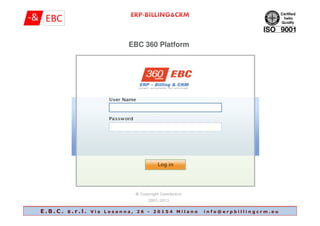 EBC 360 Platform
E . B . C . s . r . l . V i a L o s a n n a , 2 6 - 2 0 1 5 4 M i l a n o i n f o @ e r p b i l l i n g c r m . e u
 