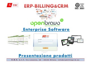 Enterprise Software
Presentazione prodotti
E . B . C . s . r . l . V i a L o s a n n a , 2 6 - 2 0 1 5 4 M i l a n o i n f o @ e r p b i l l i n g c r m . e u
 