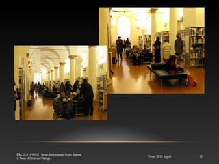 Torino, 28-31 August
ESA 2013 - 01RS12 - Urban Sociology and Public Spaces
in Times of Crisis and Change
10
 