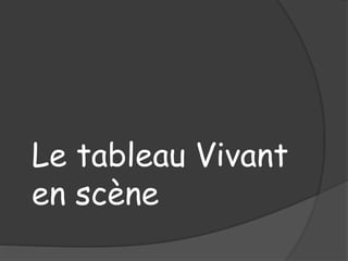 Le tableau Vivant
en scène
 