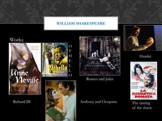Works
WILLIAM SHAKESPEARE
Hamlet
Richard III
Romeo and Juliet
The taming
of the shrew
O
T
H
E
L
L
O
Anthony and Cleopatra
 