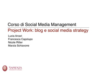 Corso di Social Media Management
Project Work: blog e social media strategy
Lucia Arcari
Francesca Capolupo
Nicole Ritter
Marzia Schiavone
 