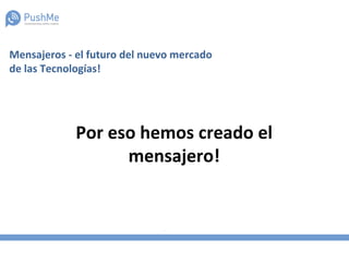 Mensajeros - el futuro del nuevo mercado
de las Tecnologías!
Por eso hemos creado el
mensajero!
 