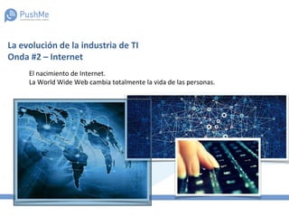 La evolución de la industria de TI
Onda #2 – Internet
El nacimiento de Internet.
La World Wide Web cambia totalmente la vida de las personas.
 