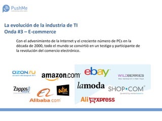 La evolución de la industria de TI
Onda #3 – E-commerce
Con el advenimiento de la Internet y el creciente número de PCs en la
década de 2000, todo el mundo se convirtió en un testigo y participante de
la revolución del comercio electrónico.
 
