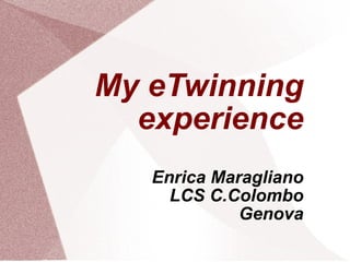 My eTwinning experience Enrica Maragliano LCS C.Colombo Genova 