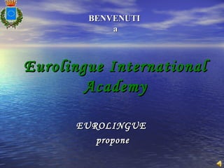 BENVENUTI
            a



Eurolingue International
        Academy

      EUROLINGUE
         propone
 
