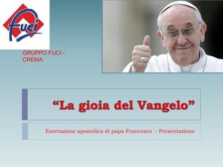 Esortazione apostolica di papa Francesco - Presentazione
GRUPPO FUCI -
CREMA
 