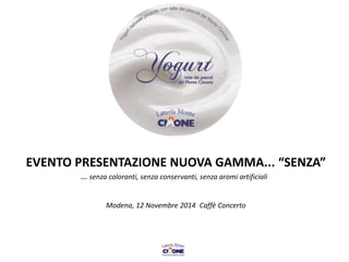 EVENTO PRESENTAZIONE NUOVA GAMMA... “SENZA”
… senza coloranti, senza conservanti, senza aromi artificiali
Modena, 12 Novembre 2014 Caffè Concerto
 