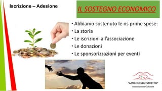 IL SOSTEGNO ECONOMICO
 Abbiamo sostenuto le ns prime spese:
 La storia
 Le iscrizioni all’associazione
 Le donazioni
 Le sponsorizzazioni per eventi
Iscrizione – Adesione
 