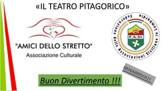 «IL TEATRO PITAGORICO»
Buon Divertimento !!!
 