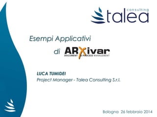 Esempi Applicativi
di
LUCA TUMIDEI
Project Manager - Talea Consulting S.r.l.
Bologna 26 febbraio 2014
 