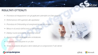 • Procedura di integrazione con gli applicativi aziendali con Esito positivo
• Performances VDI superiore alle aspettative
• Procedura di Onboarding ed assegnazione utente semplificata
• Messa in sicurezza dell’accesso ai dati aziendali
• Deploy nuove postazione semplice e veloce
• Aggiornamento degli applicativi centralizzato
• Scalabilità della soluzione in un click
• Tempi di gestione del parco client ridotti per la componente IT del cliente
RISULTATI OTTENUTI
 