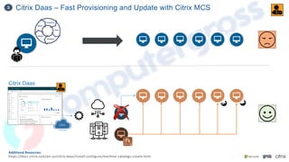 Citrix Daas – Fast Provisioning and Update with Citrix MCS
3
Additional Resources:
https://docs.citrix.com/en-us/citrix-daas/install-configure/machine-catalogs-create.html
Citrix Daas
 