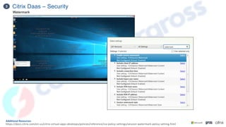 Citrix Daas – Security
3
Additional Resources:
https://docs.citrix.com/en-us/citrix-virtual-apps-desktops/policies/reference/ica-policy-settings/session-watermark-policy-setting.html
Watermark
 