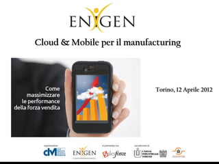 Are you really forward-thinking?


       Cloud & Mobile per il manufacturing




                                                            Torino, 12 Aprile 2012




                       All rights reserved © 2012, ENIGEN
 