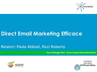 Direct Email Marketing Efficace
Relatori: Paolo Abbiati, Ricci Roberto
Pesaro 28 Maggio 2014 – Centro Congressi Baia Flaminia Resort
 