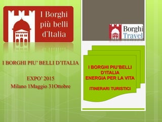 I BORGHI PIU’ BELLI D’ITALIA
EXPO’ 2015
Milano 1Maggio 31Ottobre

I BORGHI PIU’BELLI
D’ITALIA
ENERGIA PER LA VITA
ITINERARI TURISTICI

 