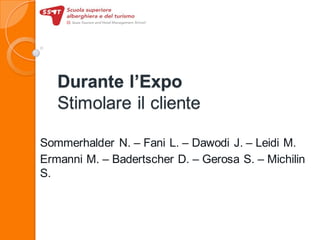 Durante l’Expo
Stimolare il cliente
Sommerhalder N. – Fani L. – Dawodi J. – Leidi M.
Ermanni M. – Badertscher D. – Gerosa S. – Michilin
S.
 