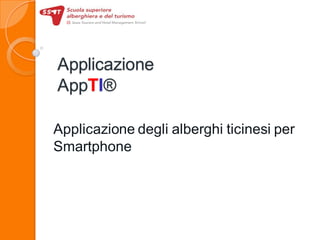 Applicazione
AppTI®
Applicazione degli alberghi ticinesi per
Smartphone
 