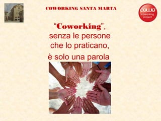 “Coworking”,
senza le persone
che lo praticano,
è solo una parola
COWORKING SANTA MARTA
 