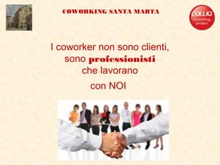 I coworker non sono clienti,
sono professionisti
che lavorano
con NOI
COWORKING SANTA MARTA
 