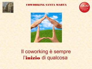 Il coworking è sempre
l’inizio di qualcosa
COWORKING SANTA MARTA
 