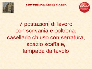 7 postazioni di lavoro
con scrivania e poltrona,
casellario chiuso con serratura,
spazio scaffale,
lampada da tavolo
COWORKING SANTA MARTA
 