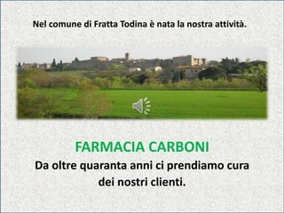 Nel comune di Fratta Todina è nata la nostra attività.
FARMACIA CARBONI
Da oltre quaranta anni ci prendiamo cura
dei nostri clienti.
 