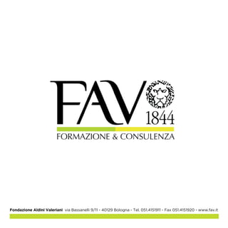 Fondazione Aldini Valeriani 
Bologna 
via Bassanelli 9/11 
tel. 051/4151911, fax 051/4151920 
formazioneaziendale@fav.it 
Ferrara 
via Piangipane 14 
tel. 0532/763426, fax 0532/769532 
ferrara.fav@fav.it 
www.fav.it - 
 
