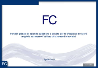 Aprile 2014
Partner globale di aziende pubbliche e private per la creazione di valore
tangibile attraverso l’utilizzo di strumenti innovativi
 