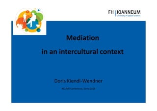 www.fh-joanneum.at
MANAGEMENT

Mediation
in an intercultural context

Doris Kiendl-Wendner
ACUME Conference, Siena 2013

 