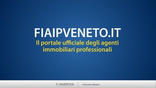 FIAIPVENETO.IT
Il portale uﬃciale degli agenti
immobiliari professionali
Francesco Bersani
 