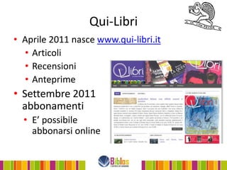 Qui-Libri
• Aprile 2011 nasce www.qui-libri.it
  • Articoli
  • Recensioni
  • Anteprime
• Settembre 2011
  abbonamenti
  • E’ possibile
    abbonarsi online
 