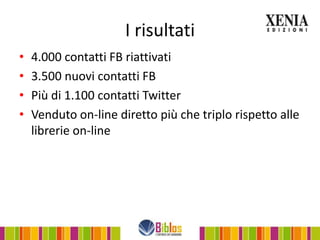 I risultati
•   4.000 contatti FB riattivati
•   3.500 nuovi contatti FB
•   Più di 1.100 contatti Twitter
•   Venduto on-line diretto più che triplo rispetto alle
    librerie on-line
 