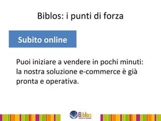 Biblos: i punti di forza

Subito online

Puoi iniziare a vendere in pochi minuti:
la nostra soluzione e-commerce è già
pronta e operativa.
 