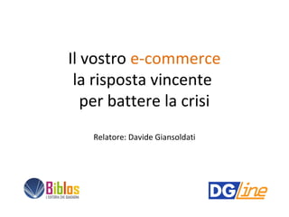 Il vostro e-commerce
 la risposta vincente
   per battere la crisi
   Relatore: Davide Giansoldati
 