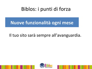 Biblos: i punti di forza

Nuove funzionalità ogni mese

Il tuo sito sarà sempre all’avanguardia.
 