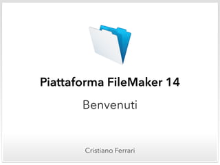 Piattaforma FileMaker 14
Benvenuti
Cristiano Ferrari
 