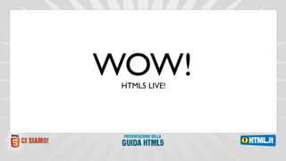 WOW!
 HTML5 LIVE!
 