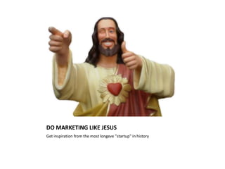 DO MARKETING LIKE JESUS
Get inspiration from the most longeve "startup" in history
 