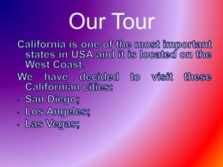 Our TourCalifornia isoneof the mostimportantstates in USA and itislocated on the West Coast.WehavedecidedtovisittheseCaliforniancities:San Diego;