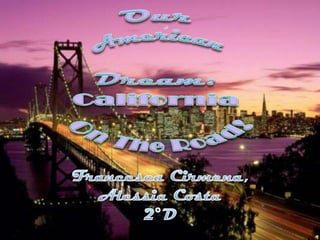 Our American Dream: California  On The Road! Francesca Cirmena,  Alessia Costa 2°D 