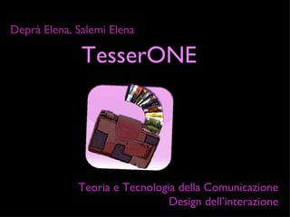 TesserONE Deprà Elena, Salemi Elena Teoria e Tecnologia della Comunicazione Design dell’interazione 