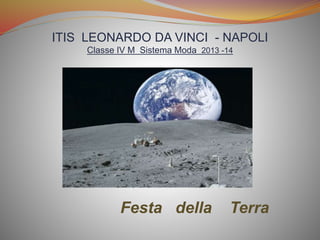 ITIS LEONARDO DA VINCI - NAPOLI
Classe IV M Sistema Moda 2013 -14
Festa della Terra
 