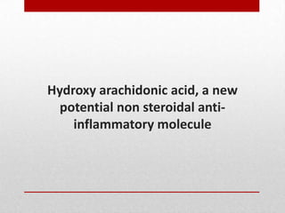 Hydroxy arachidonic acid, a new
potential non steroidal anti-
inflammatory molecule
 