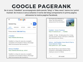 Se si cerca "FakeBait" accompagnato dalle parole "blog" o "fake news" siamo tra i primi
risultati. Se invece si cerca soltanto il nome del blog compariamo in prima pagina
attraverso la nostra pagina Facebook.
GOOGLE PAGERANK
 